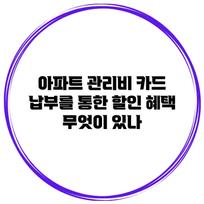 아파트 관리비 카드 납부를 통한 할인 혜택 무엇이 있나?