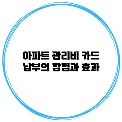 아파트 관리비 카드 납부의 장점과 효과