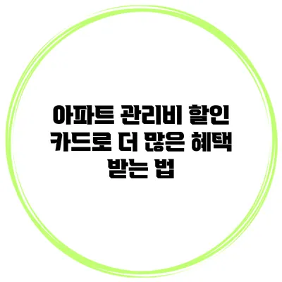아파트 관리비 할인 카드로 더 많은 혜택 받는 법