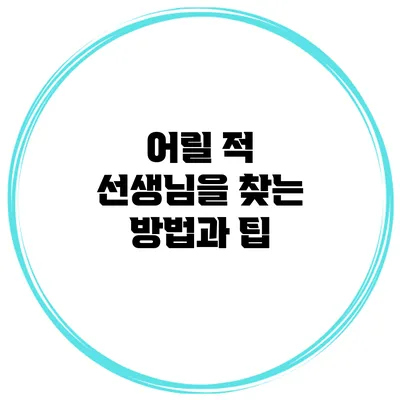 어릴 적 선생님을 찾는 방법과 팁