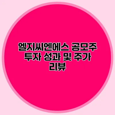 엘지씨엔에스 공모주 투자 성과 및 주가 리뷰