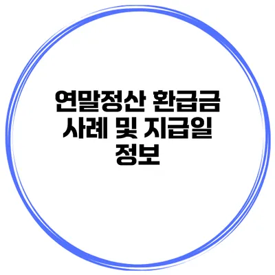 연말정산 환급금 사례 및 지급일 정보
