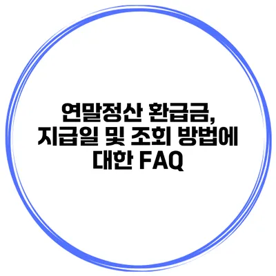 연말정산 환급금, 지급일 및 조회 방법에 대한 FAQ