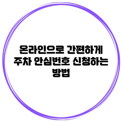 온라인으로 간편하게 주차 안심번호 신청하는 방법