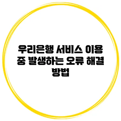 우리은행 서비스 이용 중 발생하는 오류 해결 방법