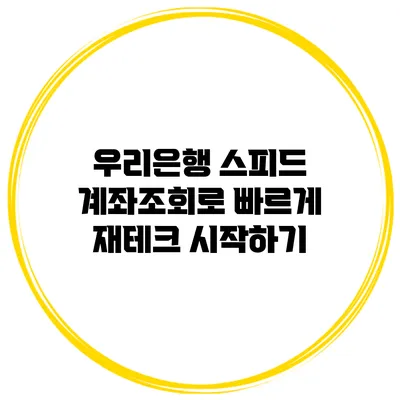 우리은행 스피드 계좌조회로 빠르게 재테크 시작하기
