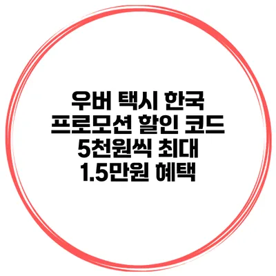 우버 택시 한국 프로모션 할인 코드 5천원씩 최대 1.5만원 혜택