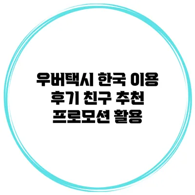 우버택시 한국 이용 후기 친구 추천 프로모션 활용