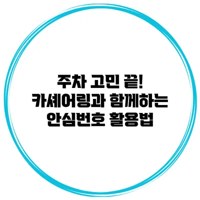 주차 고민 끝! 카셰어링과 함께하는 안심번호 활용법
