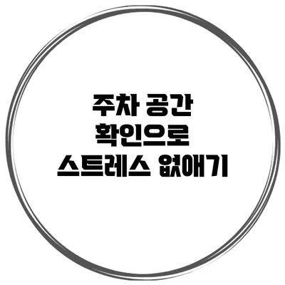 주차 공간 확인으로 스트레스 없애기