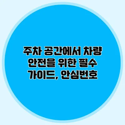 주차 공간에서 차량 안전을 위한 필수 가이드, 안심번호