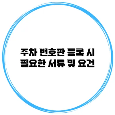 주차 번호판 등록 시 필요한 서류 및 요건