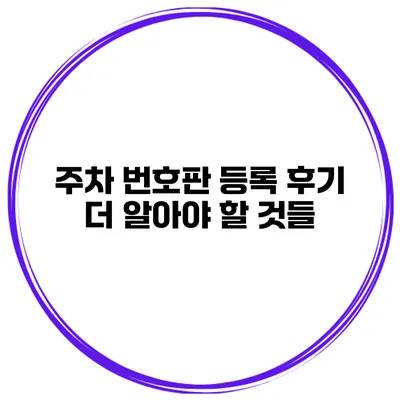 주차 번호판 등록 후기 더 알아야 할 것들