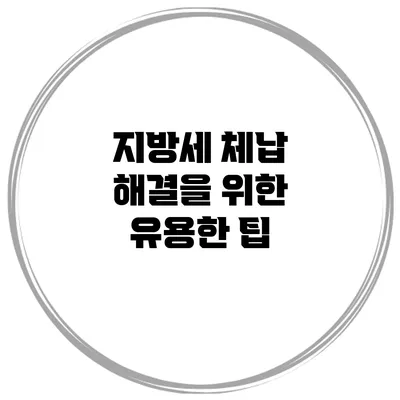 지방세 체납 해결을 위한 유용한 팁