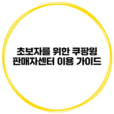 초보자를 위한 쿠팡윙 판매자센터 이용 가이드
