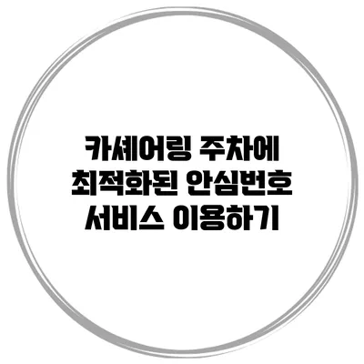 카셰어링 주차에 최적화된 안심번호 서비스 이용하기