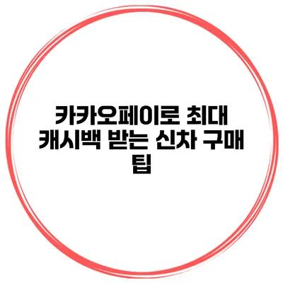 카카오페이로 최대 캐시백 받는 신차 구매 팁