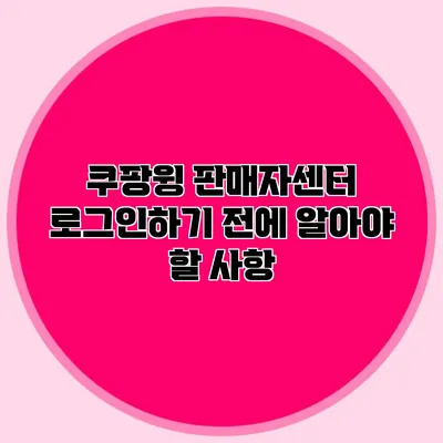 쿠팡윙 판매자센터 로그인하기 전에 알아야 할 사항