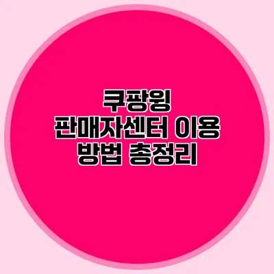 쿠팡윙 판매자센터 이용 방법 총정리