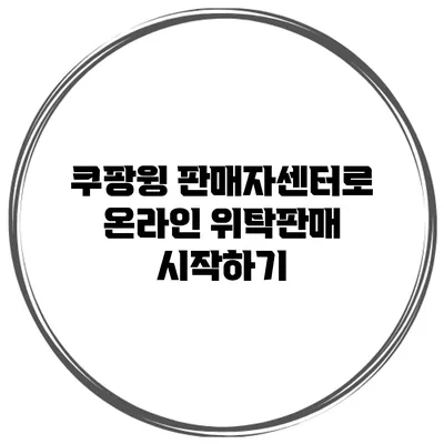 쿠팡윙 판매자센터로 온라인 위탁판매 시작하기