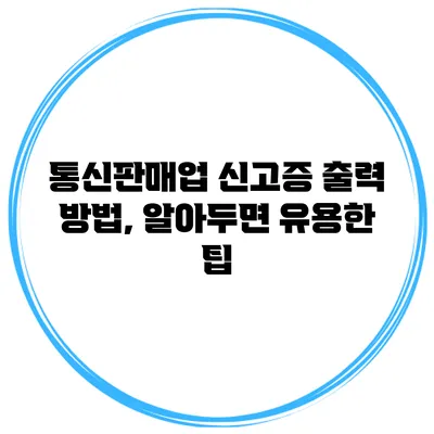 통신판매업 신고증 출력 방법, 알아두면 유용한 팁