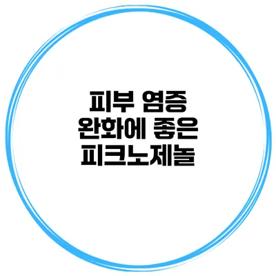 피부 염증 완화에 좋은 피크노제놀