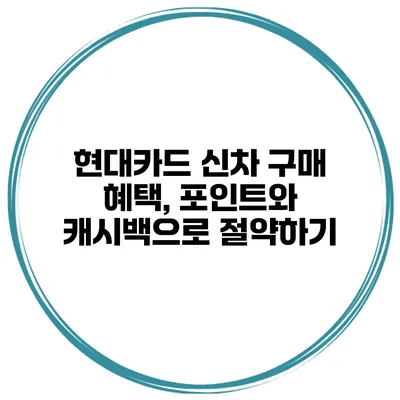 현대카드 신차 구매 혜택, 포인트와 캐시백으로 절약하기
