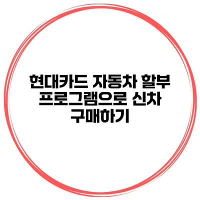 현대카드 자동차 할부 프로그램으로 신차 구매하기