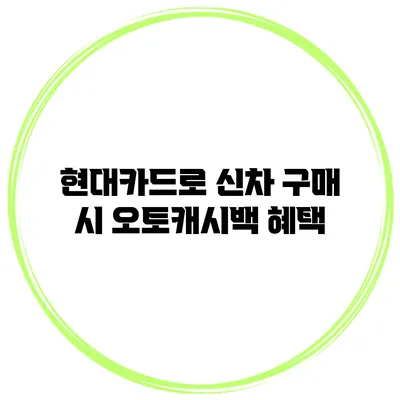 현대카드로 신차 구매 시 오토캐시백 혜택