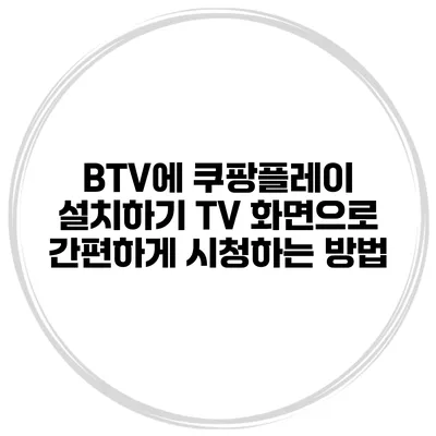 BTV에 쿠팡플레이 설치하기 TV 화면으로 간편하게 시청하는 방법