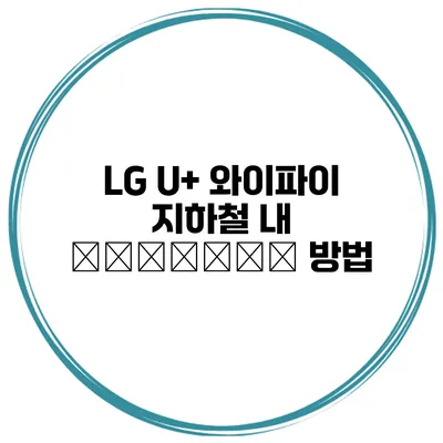 LG U+ 와이파이 지하철 내 التواصل 방법