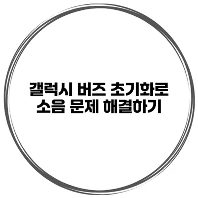 갤럭시 버즈 초기화로 소음 문제 해결하기