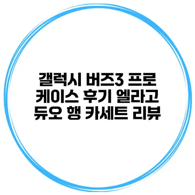 갤럭시 버즈3 프로 케이스 후기 엘라고 듀오 행 카세트 리뷰