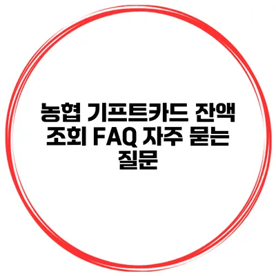 농협 기프트카드 잔액 조회 FAQ 자주 묻는 질문