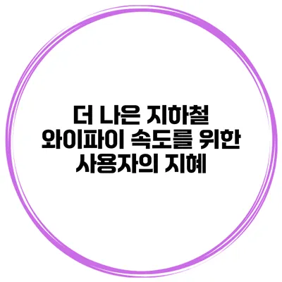 더 나은 지하철 와이파이 속도를 위한 사용자의 지혜
