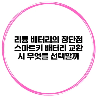 리튬 배터리의 장단점 스마트키 배터리 교환 시 무엇을 선택할까?