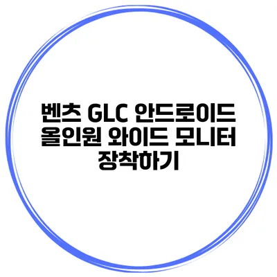 벤츠 GLC 안드로이드 올인원 와이드 모니터 장착하기