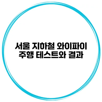 서울 지하철 와이파이 주행 테스트와 결과