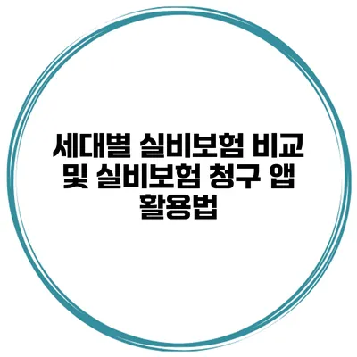세대별 실비보험 비교 및 실비보험 청구 앱 활용법