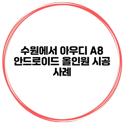 수원에서 아우디 A8 안드로이드 올인원 시공 사례