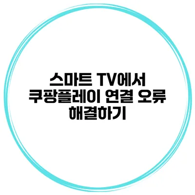 스마트 TV에서 쿠팡플레이 연결 오류 해결하기