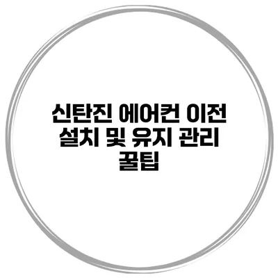 신탄진 에어컨 이전 설치 및 유지 관리 꿀팁