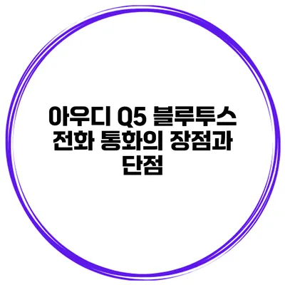 아우디 Q5 블루투스 전화 통화의 장점과 단점