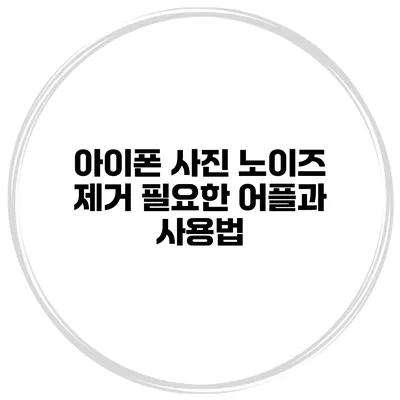 아이폰 사진 노이즈 제거 필요한 어플과 사용법
