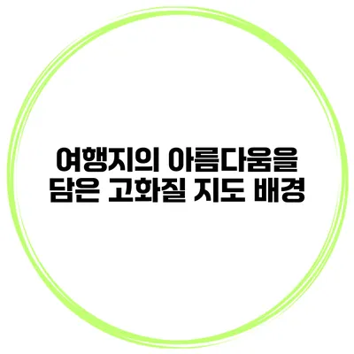 여행지의 아름다움을 담은 고화질 지도 배경