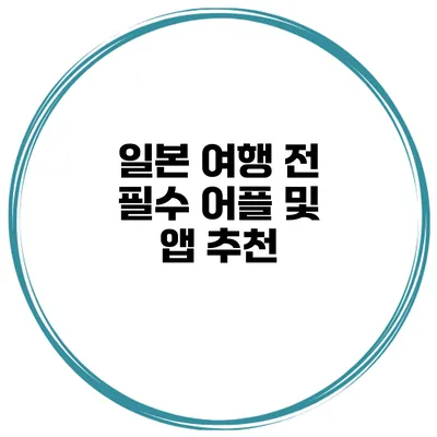 일본 여행 전 필수 어플 및 앱 추천