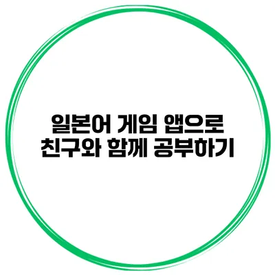 일본어 게임 앱으로 친구와 함께 공부하기