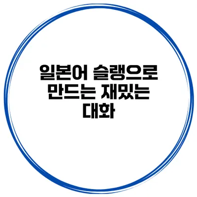 일본어 슬랭으로 만드는 재밌는 대화