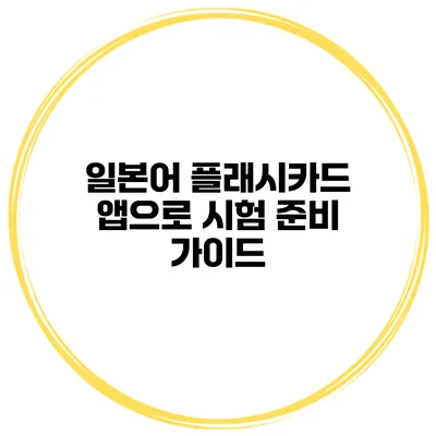 일본어 플래시카드 앱으로 시험 준비 가이드