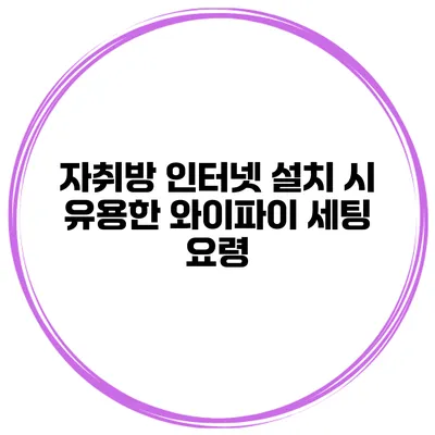 자취방 인터넷 설치 시 유용한 와이파이 세팅 요령